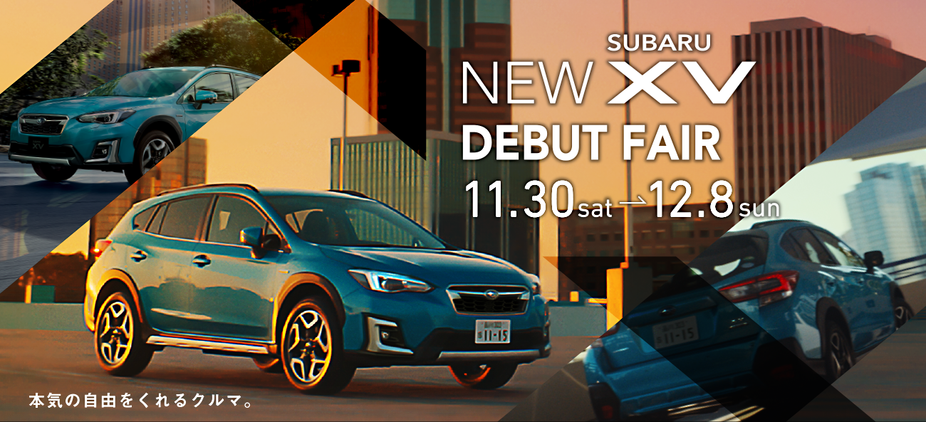 NEW SUBARU XV DEBUT FAIR 11.30sat-12.8sun 本気の自由をくれるクルマ。
