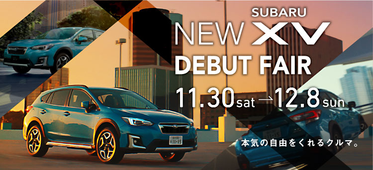 NEW SUBARU XV DEBUT FAIR 11.30sat-12.8sun 本気の自由をくれるクルマ。