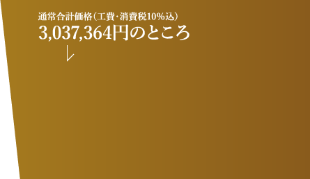 通常合計価格(工費・消費税10%込)3,037,364円のところ