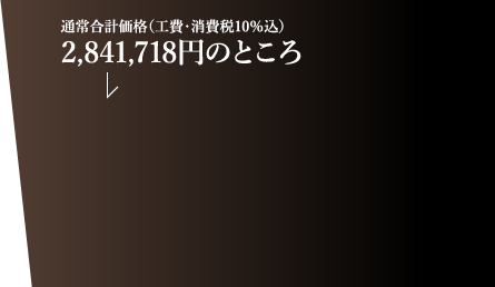 通常合計価格(工費・消費税10%込)2,841,718円のところ