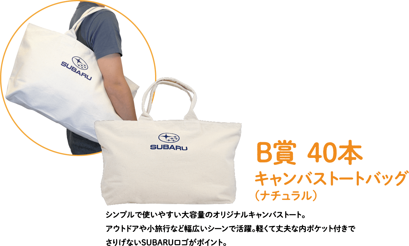 B賞40本 キャンバストートバッグ(ナチュラル)。シンプルで使いやすい大容量のオリジナルキャンバストート。 アウトドアや小旅行など幅広いシーンで活躍。軽くて丈夫な内ポケット付きでさりげないSUBARUロゴがポイント。