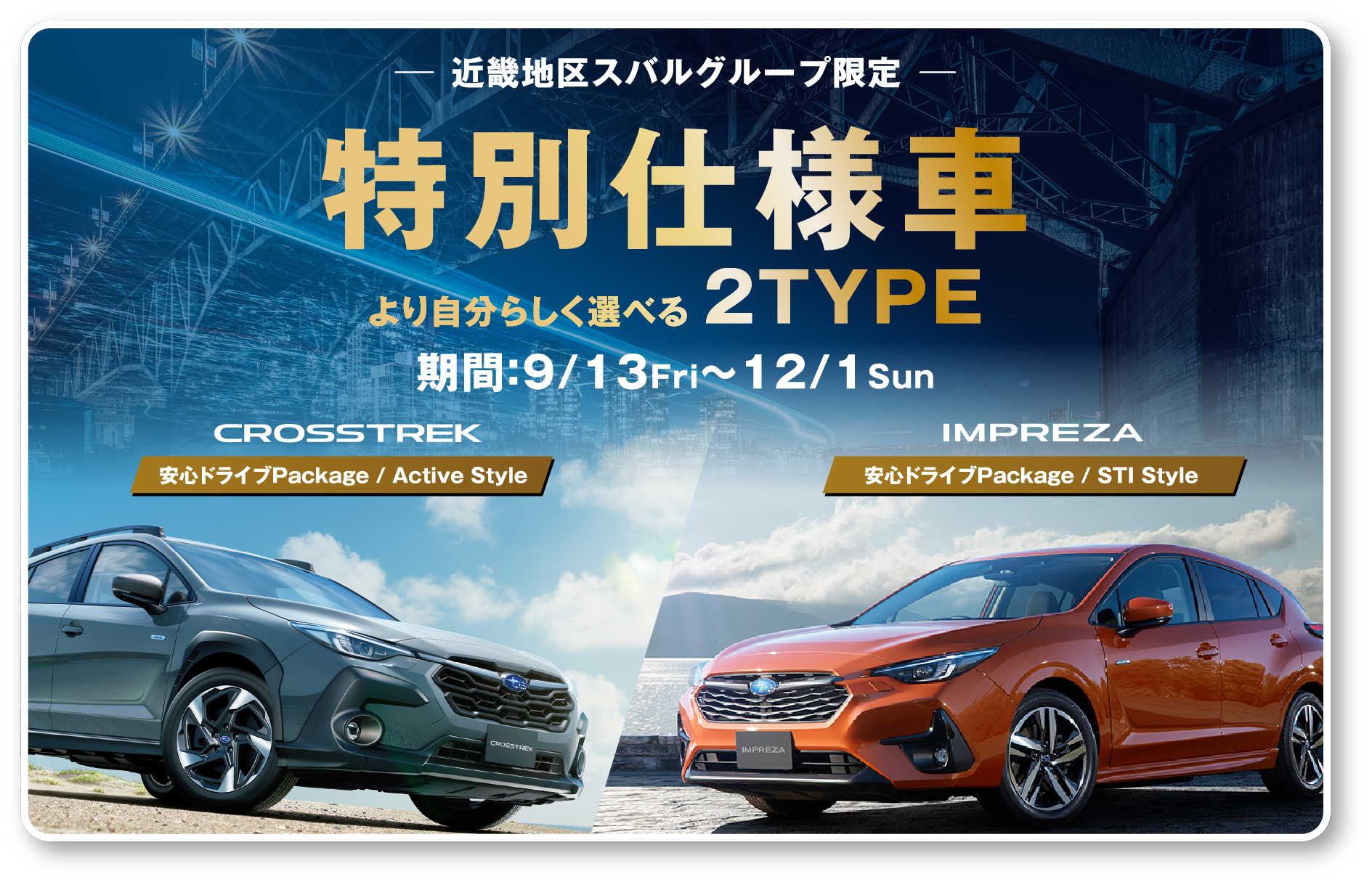 近畿地区スバルグループ限定特別仕様車より自分らしく選べる2TYPE期間：9/13Fri〜12/1Sun CROSSTREK IMPREZA