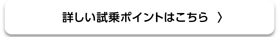 詳しい試乗ポイントはこちら