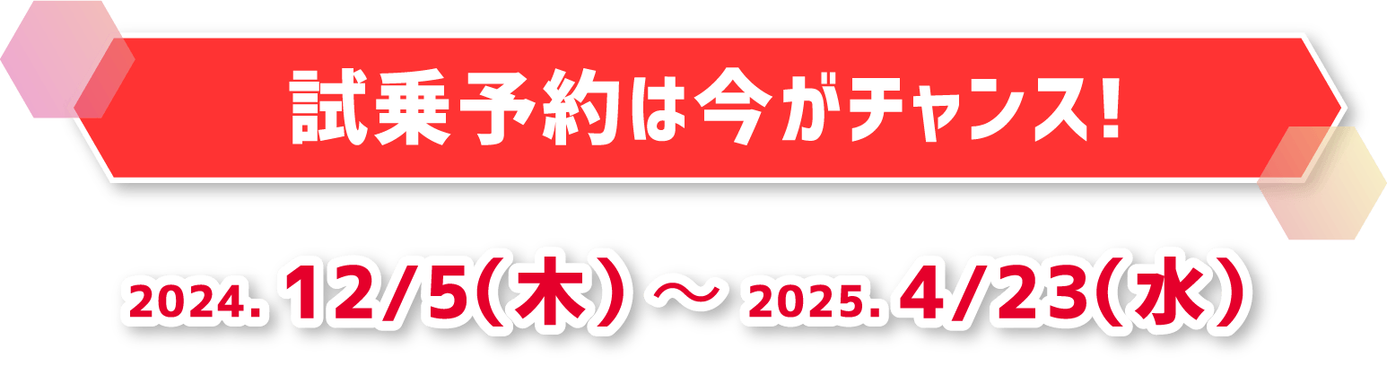 試乗予約は今がチャンス！ 2024.12/5〜2025.4.23