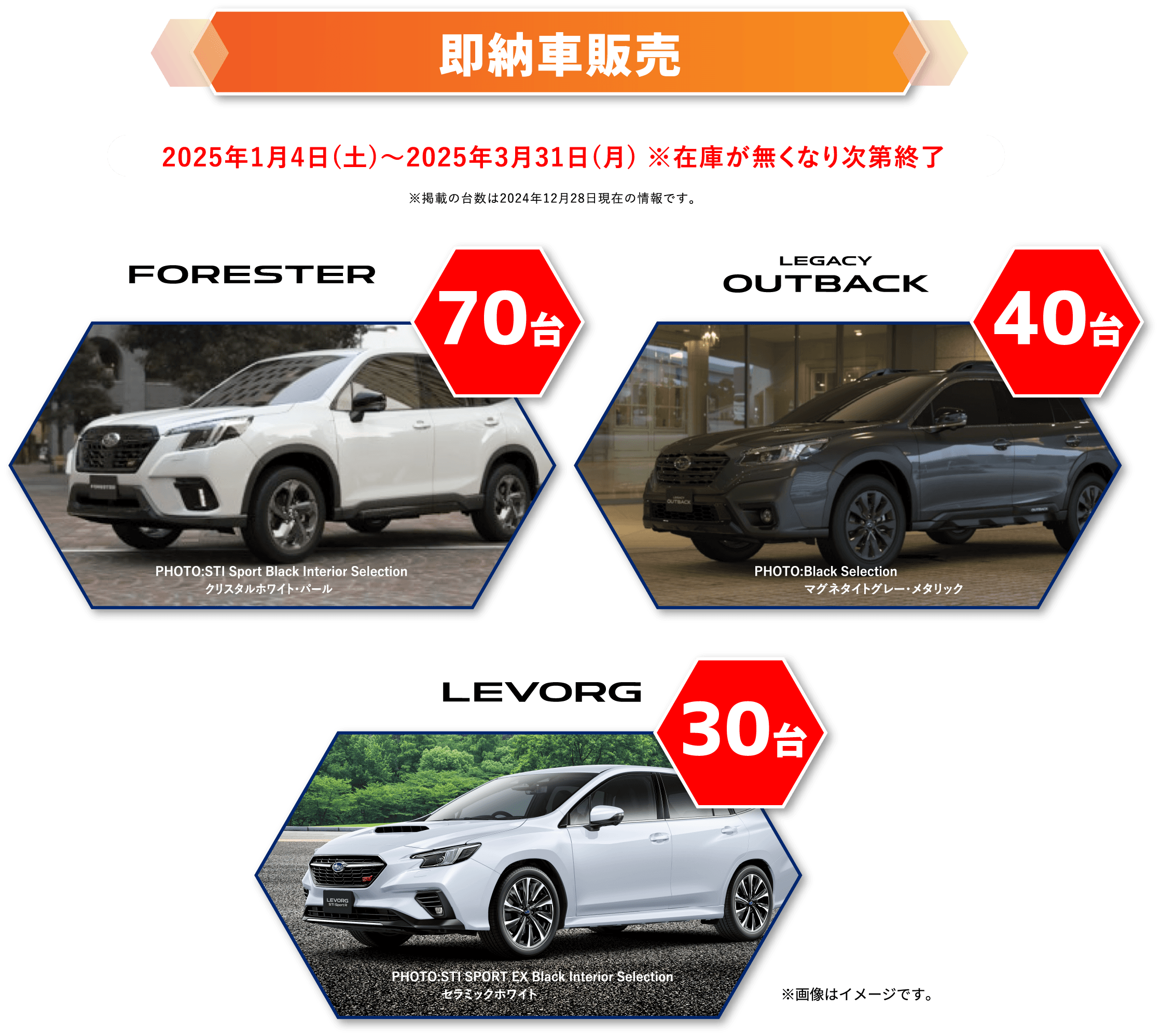 2025年1月4日(土)～2025年3月31日(月) ※在庫が無くなり次第終了※掲載の台数は2024年12月28日現在の情報です。FORESTER 70台、LEVORG 30台、OUTBACK 40台　※画像はイメージです。