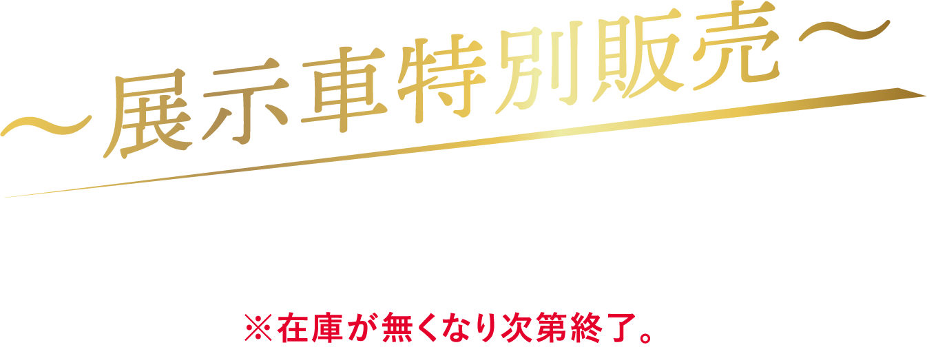 展示車特別販売2025年3月1日(土)より※在庫が無くなり次第終了