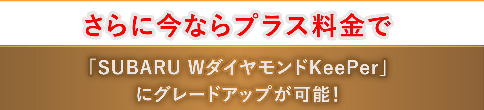さらに今ならプラス料金で「SUBARU WダイヤモンドKeePer」にグレードアップが可能!