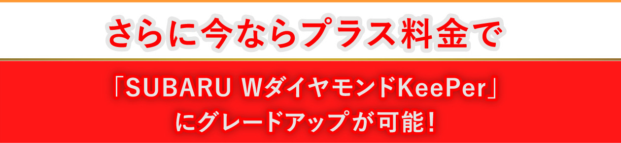 さらに今ならプラス料金で「SUBARU WダイヤモンドKeePer」にグラードアップが可能！