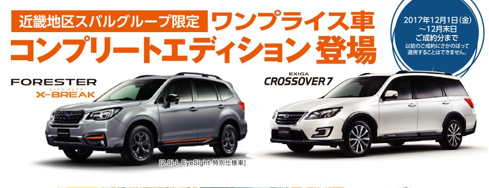 近畿地区スバルグループ限定 ワンプライス車コンプリートエディション登場。FORESTER X-BREAK CROSSOVER7 2017年12月1日（金）〜12月末日ご成約分まで 以前のご成約にさかのぼって適用することはできません。